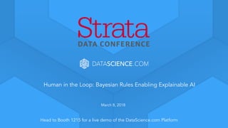 Learn more at datascience.com  |  Empower Your Data Scientists
March 8, 2018
Head to Booth 1215 for a live demo of the DataScience.com Platform
Human in the Loop: Bayesian Rules Enabling Explainable AI
 