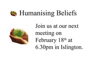 Humanising Beliefs Join us at our next meeting on February 18 th  at 6.30pm in Islington. 