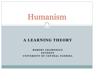 A Learning Theory Robert Adamowicz Student University of Central Florida Humanism 