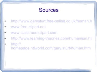 Sources http://www.garysturt.free-online.co.uk/human.htm www.free-clipart.net   www.classroomclipart.com http://www.learning-theories.com/humanism.html http:// homepage.ntlworld.com/gary.sturt/human.htm 