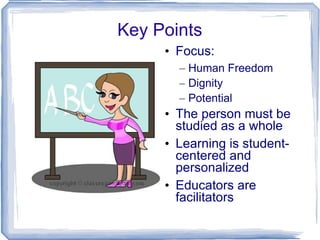 Key Points Focus: Human Freedom Dignity Potential The person must be studied as a whole Learning is student-centered and personalized Educators are facilitators 