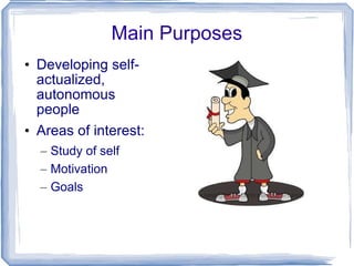 Main Purposes Developing self-actualized, autonomous people Areas of interest: Study of self Motivation Goals 