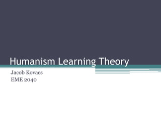 Humanism Learning Theory
Jacob Kovacs
EME 2040
 