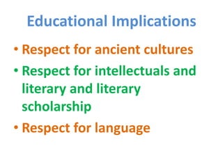 Educational Implications
• Respect for ancient cultures
• Respect for intellectuals and
literary and literary
scholarship
• Respect for language
 