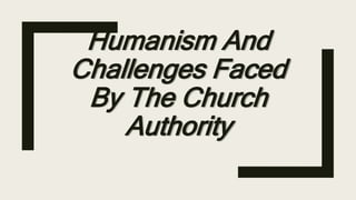 Humanism And
Challenges Faced
By The Church
Authority
 