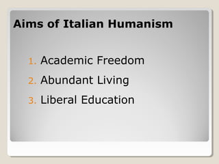 Aims of Italian HumanismAims of Italian Humanism
1. Academic Freedom
2. Abundant Living
3. Liberal Education
 