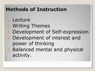 Methods of InstructionMethods of Instruction
1. Lecture
2. Writing Themes
3. Development of Self-expression
4. Development of interest and
power of thinking
5. Balanced mental and physical
activity.
 