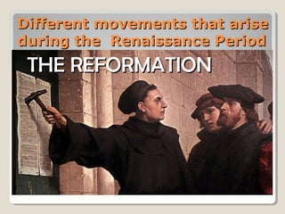 Different movements that ariseDifferent movements that arise
during the Renaissance Periodduring the Renaissance Period
THE REFORMATIONTHE REFORMATION
 