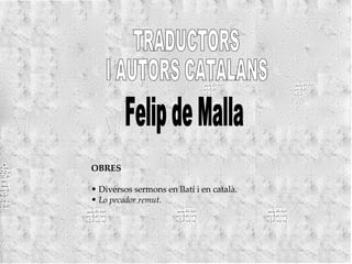 TRADUCTORS  I AUTORS CATALANS Felip de Malla OBRES Diversos sermons en llatí i en català. Lo pecador remut. 