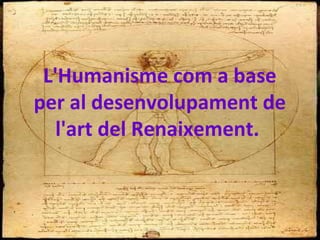 L'Humanisme com a base
per al desenvolupament de
l'art del Renaixement.
 