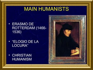 MAIN HUMANISTS
• ERASMO DE
ROTTERDAM (14661536)
• “ELOGIO DE LA
LOCURA”
• CHRISTIAN
HUMANISM

 