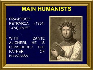 MAIN HUMANISTS
• FRANCISCO
PETRARCA
(13041374). POET.
• WITH
DANTE
ALIGHERI, HE IS
CONSIDERED THE
FATHER
OF
HUMANISM.

 