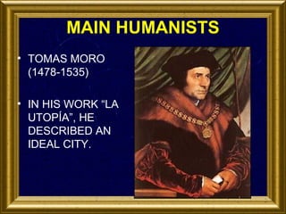 MAIN HUMANISTS
• TOMAS MORO
(1478-1535)
• IN HIS WORK “LA
UTOPÍA”, HE
DESCRIBED AN
IDEAL CITY.

 