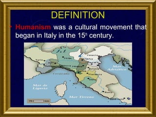 DEFINITION
• Humanism was a cultural movement that
began in Italy in the 15th century.

 