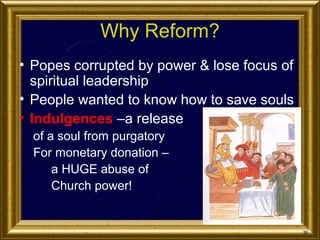 Why Reform?
• Popes corrupted by power & lose focus of
spiritual leadership
• People wanted to know how to save souls
• Indulgences –a release
of a soul from purgatory
For monetary donation –
a HUGE abuse of
Church power!

30

 