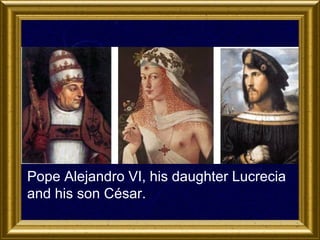 Pope Alejandro VI, his daughter Lucrecia
and his son César.

 
