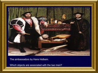 The ambassadors by Hans Holbein.
Which objects are associated with the two men?

 