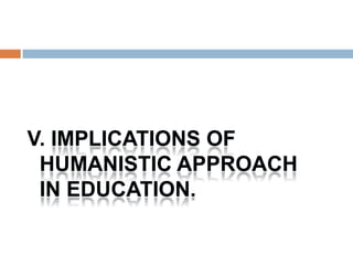 V. IMPLICATIONS OF
 HUMANISTIC APPROACH
 IN EDUCATION.
 