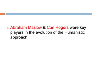    Abraham Maslow & Carl Rogers were key
    players in the evolution of the Humanistic
    approach
 