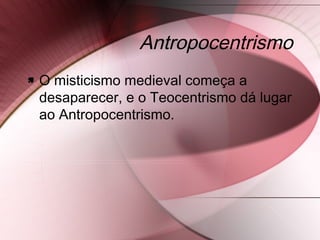 Antropocentrismo
 O misticismo medieval começa a
desaparecer, e o Teocentrismo dá lugar
ao Antropocentrismo.
 