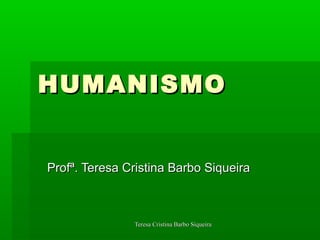 HUMANISMO


Profª. Teresa Cristina Barbo Siqueira



               Teresa Cristina Barbo Siqueira
 