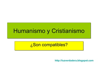 Humanismo y CristianismoHumanismo y Cristianismo
¿Son compatibles?¿Son compatibles?
http://luzverdadera.blogspot.com
 