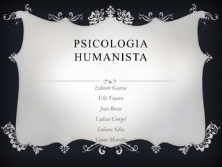PSICOLOGIA
HUMANISTA

  Edinete Garcia
   Elís Tayara
    João Bosco
  Lydssa Gurgel
   Suliane Silva
  Yanne Marcília
 
