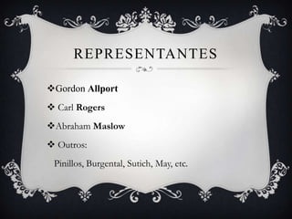 REPRESENTANTES

Gordon Allport
 Carl Rogers
Abraham Maslow
 Outros:
 Pinillos, Burgental, Sutich, May, etc.
 