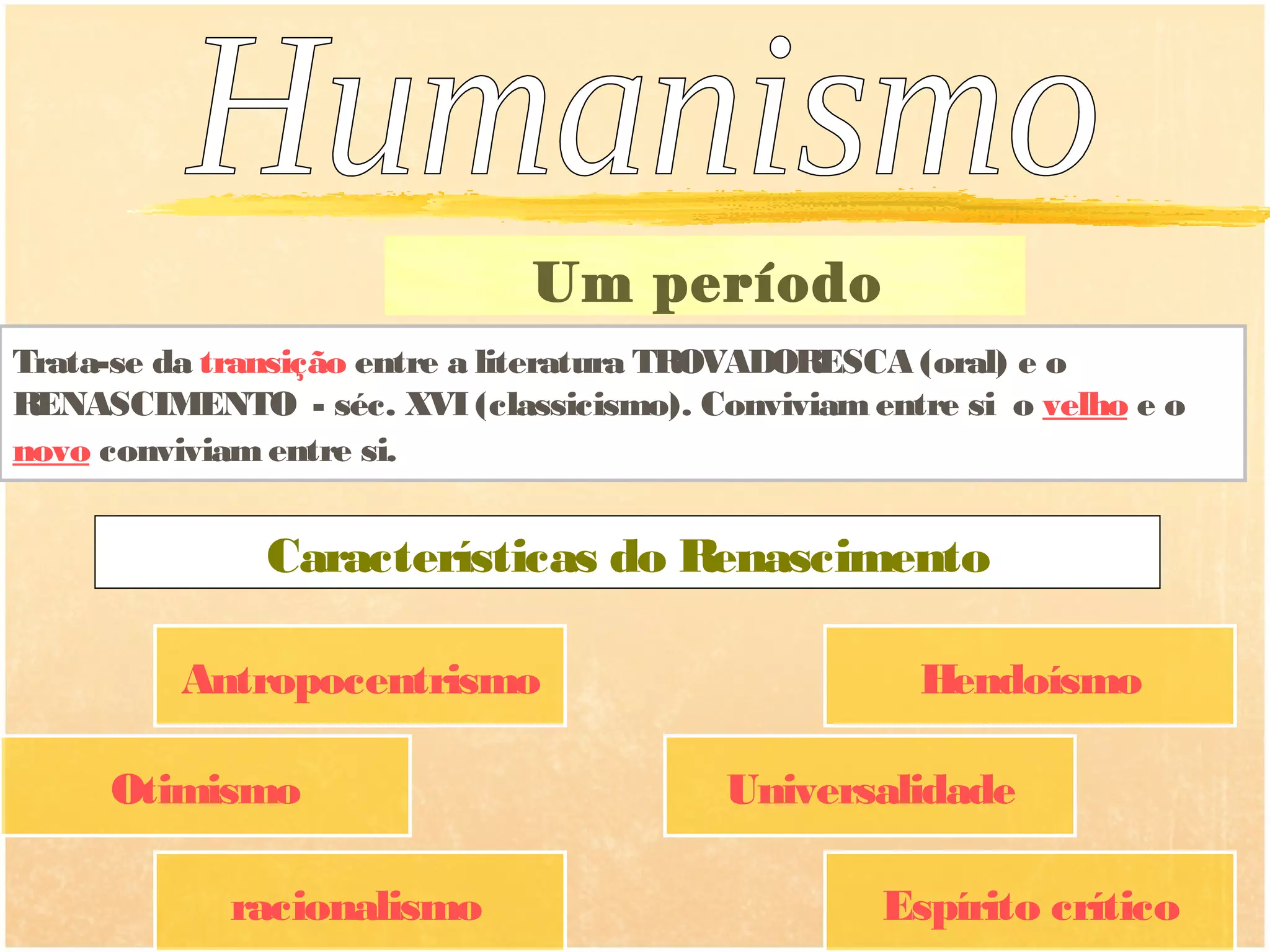 Um período
                                    sincrético
Trata-se da transição entre a literatura TROVADORESCA (oral) e o
RENASCIMENTO - séc. XVI (classicismo). Conviviam entre si o velho e o
novo conviviam entre si.


               Características do Renascimento

          Antropocentrismo                             Hendoísmo

     Otimismo                              Universalidade

             racionalismo                           Espírito crítico
 