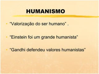 HUMANISMO

• “Valorização do ser humano” .


• “Einstein foi um grande humanista”

• “Gandhi defendeu valores humanistas”
 