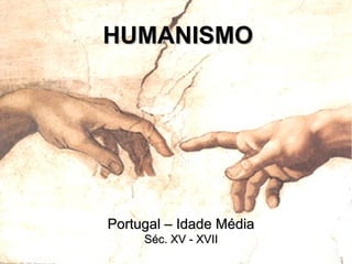 HUMANISMOHUMANISMO
Portugal – Idade MédiaPortugal – Idade Média
Séc. XV - XVIISéc. XV - XVII
 