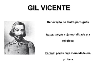 GIL VICENTEGIL VICENTE
Renovação do teatro português
Autos: peças cuja moralidade era
religiosa
Farsas: peças cuja moralidade era
profana
 