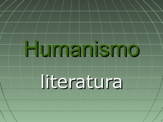 HumanismoHumanismo
literaturaliteratura
 