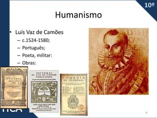 Humanismo
• Luís Vaz de Camões
– c.1524-1580;
– Português;
– Poeta, militar:
– Obras:
Prof. Carlos Vieira 10
 