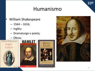 Humanismo
• William Shakespeare
– 1564 – 1616;
– Inglês;
– Dramaturgo e poeta;
– Obras:
Prof. Carlos Vieira 16
 