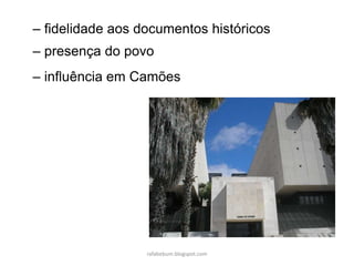 rafabebum.blogspot.com
– fidelidade aos documentos históricos
– presença do povo
– influência em Camões
 