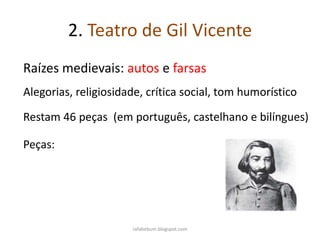2. Teatro de Gil Vicente
Raízes medievais: autos e farsas
Alegorias, religiosidade, crítica social, tom humorístico
Restam 46 peças (em português, castelhano e bilíngues)
Peças:
rafabebum.blogspot.com
 