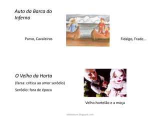 rafabebum.blogspot.com
Auto da Barca do
Inferno
Parvo, Cavaleiros Fidalgo, Frade...
O Velho da Horta
(farsa: crítica ao amor serôdio)
Serôdio: fora de época
Velho hortelão e a moça
 
