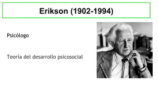 Psicólogo
Teoría del desarrollo psicosocial
Erikson (1902-1994)
 