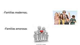 -Familias modernas.
-Familias amorosas
 