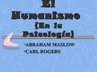 ElEl
HumanismoHumanismo
(En la(En la
Psicología)Psicología)
•ABRAHAM MASLOWABRAHAM MASLOW
•CARL ROGERSCARL ROGERS
 