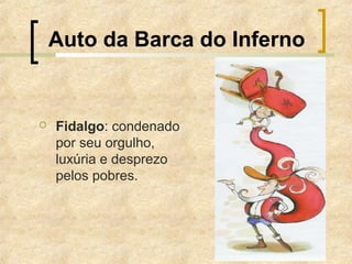 Auto da Barca do Inferno
 Fidalgo: condenado
por seu orgulho,
luxúria e desprezo
pelos pobres.
 