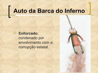 Auto da Barca do Inferno
 Enforcado:
condenado por
envolvimento com a
corrupção estatal.
 