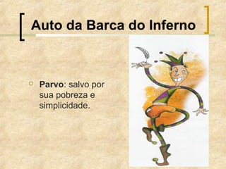 Auto da Barca do Inferno
 Parvo: salvo por
sua pobreza e
simplicidade.
 