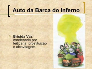 Auto da Barca do Inferno
 Brísida Vaz:
condenada por
feitiçaria, prostituição
e alcovitagem.
 