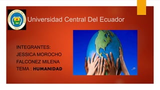 Universidad Central Del Ecuador
INTEGRANTES:
JESSICA MOROCHO
FALCONEZ MILENA
TEMA : HUMANIDAD
 