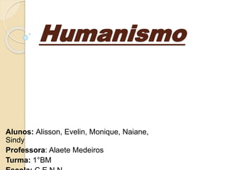 Humanismo
Alunos: Alisson, Evelin, Monique, Naiane,
Sindy
Professora: Alaete Medeiros
Turma: 1°BM
 