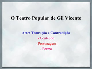 O Teatro Popular de Gil Vicente
Arte: Transição e Contradição
- Conteúdo
- Personagem
- Forma
 