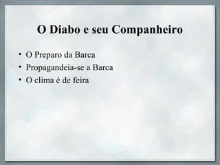 O Diabo e seu Companheiro
• O Preparo da Barca
• Propagandeia-se a Barca
• O clima é de feira
 