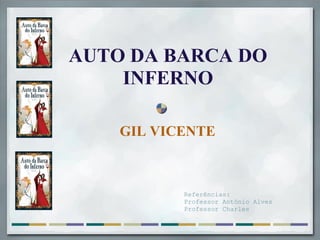AUTO DA BARCA DO
INFERNO
GIL VICENTE
Referências:
Professor Antônio Alves
Professor Charles
 